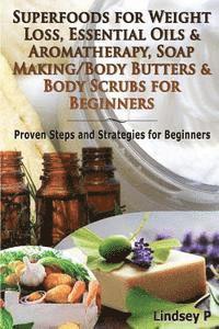 Lindsey P - Superfoods for Weight Loss, Essential Oils & Aromatherapy, Soap Making/Body Butters & Body Scurbs for Beginners: Proven Steps and Strategies for Begin, Häftad
