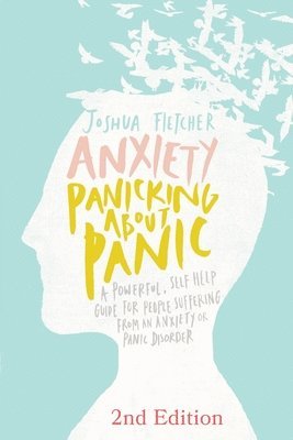 bokomslag Anxiety: Panicking about Panic: A Powerful, Self-Help Guide for Those Suffering from an Anxiety or Panic Disorder