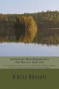 bokomslag Anishinaabe Mino-Bimaadiziwin - The Way of a Good Life: An Examination of Anishinaabe Philosophy, Ethics and Traditional Knowledge