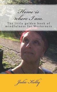 Home is where I am: The little golden book of mindfulness for Westerners 1