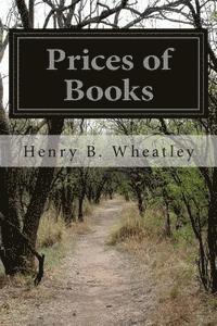 Prices of Books: An Inquiry into the Changes in Price of Books Which Have Occurred in England at Different Periods 1