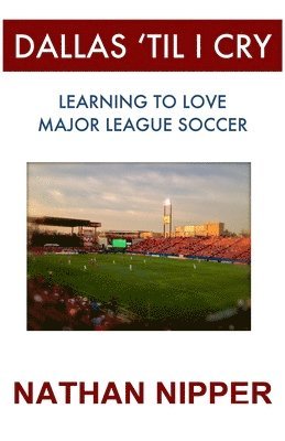 Dallas 'Til I Cry: Learning to Love Major League Soccer 1