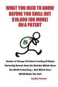 bokomslag What You Need to Know Before You Shell Out $10,000 (or More) On a Patent: Doctor in Charge of Patent Funding at a Major University Reveals How She Dec