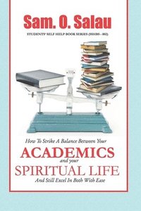 bokomslag Academics And Your Spiritual Life: How To Strike A Balance Between The Two And Still Excel In Both With Ease.