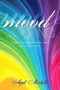 Moodscaping: A thoughtful collection of moods and feelings created and set in poetic phrase 1