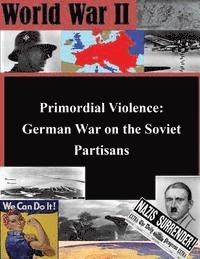 Primordial Violence: German War on the Soviet Partisans 1