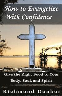 bokomslag How To Evangelize With Confidence: Give the Right Food to Your Body, Soul and Spirit