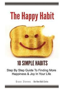 bokomslag The Happy Habit: 10 Simple Habits - Step By Step Guide To Finding More Happiness & Joy In Your Life