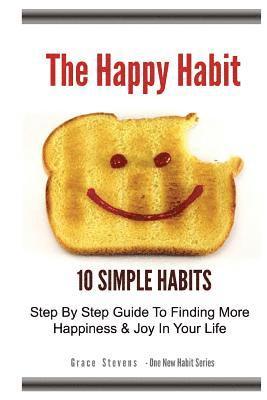 bokomslag The Happy Habit: 10 Simple Habits - Step By Step Guide To Finding More Happiness & Joy In Your Life