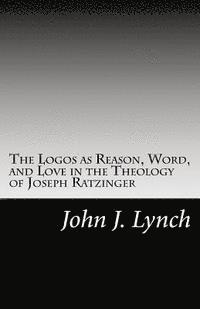 bokomslag The Logos as Reason, Word, and Love in the Theology of Joseph Ratzinger