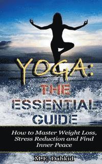 bokomslag Yoga: The Essential Guide: How to Master Weight Loss, Stress Reduction and Find Inner Peace