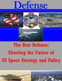 bokomslag The Best Defense: Charting the Future of US Space Strategy and Policy
