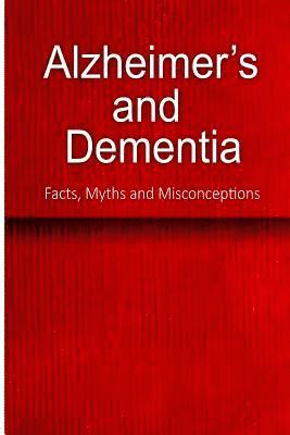 Alzheimer's and Dementia - Facts, Myths and Misconceptions: The complete beginner's guide for caregivers 1