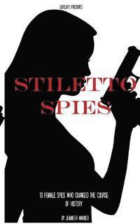 bokomslag Stiletto Spies: 10 Female Spies Who Changed the Course of History