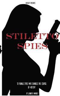 Stiletto Spies: 10 Female Spies Who Changed the Course of History