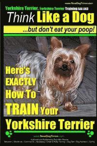 Paul Allen Pearce - Yorshire Terrier, Yorshire Terrier Training AAA AKC: Think Like a Dog, But Don't Eat Your Poop!: Here's EXACTLY How To Train Your Yorshire Terrier, Häftad