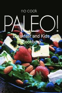 bokomslag No-Cook Paleo! - Breakfast and Kids Cookbook: Ultimate Caveman cookbook series, perfect companion for a low carb lifestyle, and raw diet food lifestyl