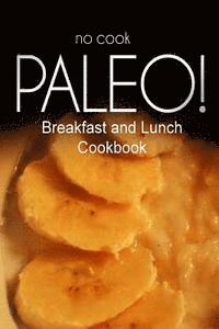 bokomslag No-Cook Paleo! - Breakfast and Lunch Cookbook: Ultimate Caveman cookbook series, perfect companion for a low carb lifestyle, and raw diet food lifesty
