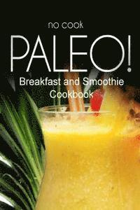 bokomslag No-Cook Paleo! - Breakfast and Smoothie Cookbook: Ultimate Caveman cookbook series, perfect companion for a low carb lifestyle, and raw diet food life