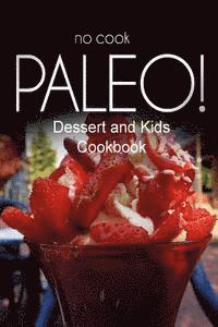 No-Cook Paleo! - Dessert and Kids Cookbook: Ultimate Caveman cookbook series, perfect companion for a low carb lifestyle, and raw diet food lifestyle