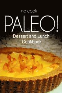 No-Cook Paleo! - Dessert and Lunch Cookbook: Ultimate Caveman cookbook series, perfect companion for a low carb lifestyle, and raw diet food lifestyle