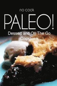 bokomslag No-Cook Paleo! - Dessert and On The Go Cookbook: Ultimate Caveman cookbook series, perfect companion for a low carb lifestyle, and raw diet food lifes