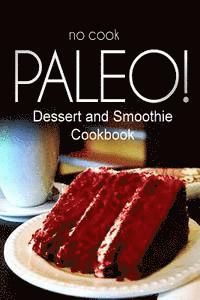 No-Cook Paleo! - Dessert and Smoothie Cookbook: Ultimate Caveman cookbook series, perfect companion for a low carb lifestyle, and raw diet food lifest