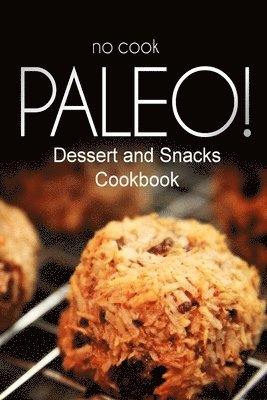 No-Cook Paleo! - Dessert and Snacks Cookbook: Ultimate Caveman cookbook series, perfect companion for a low carb lifestyle, and raw diet food lifestyl 1