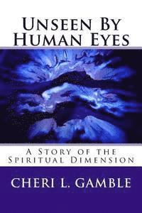 Cheri L. Gamble - Unseen By Human Eyes: A Story of the Spiritual Dimension, Häftad