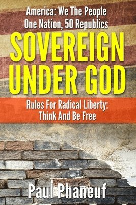 bokomslag Sovereign Under God: America: We The People, One Nation, Fifty Republics, Rules For Radical Liberty, Think And Be Free