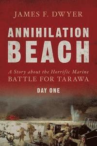 bokomslag Annihilation Beach: A Story about the Horrific Marine Battle for Tarawa: Day One