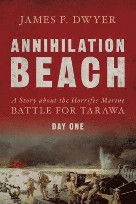 Annihilation Beach: A Story about the Horrific Marine Battle for Tarawa: Day One 1