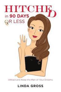 bokomslag HITCHED...in 90 Days or Less: Attract and Keep the Man of Your Dreams
