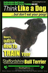 bokomslag Staffordshire Bull Terrier, Staffordshire Bull Terrier Training AAA AKC: Think Like a Dog But Don't Eat Your Poop!