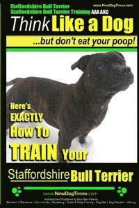 Staffordshire Bull Terrier, Staffordshire Bull Terrier Training AAA AKC: Think Like a Dog But Don't Eat Your Poop! 1