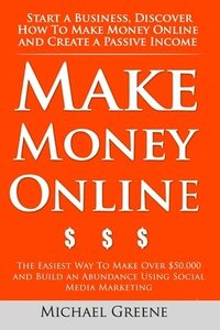 bokomslag Make Money Online: Start A Business. Discover How to Make Money Online & Create a Passive Income: The Easiest Way To Make Over $50,000 an