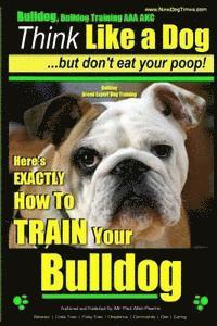Paul Allen Pearce - Bulldog, Bulldog Training AAA AKC: Think Like a Dog - But Don't Eat Your Poop! Bulldog Breed Expert Dog Training: Here's EXACTLY How to TRAIN Your Bul, Häftad
