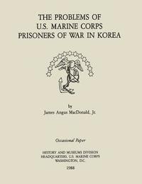 Jr. James Agnus MacDonald - The Problems of the U.S. Marine Corps Prisoners of War in Korea, Häftad