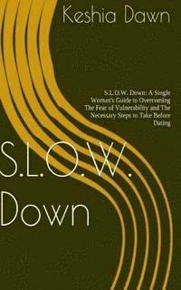 bokomslag S.L.O.W. Down: : A Single Woman's Guide to Overcoming the Fear of Vulnerability and the Necessary Steps to Take Before Dating