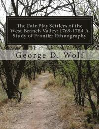 bokomslag The Fair Play Settlers of the West Branch Valley: 1769-1784 A Study of Frontier Ethnography