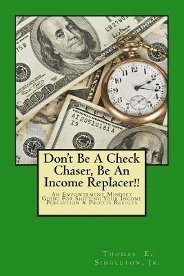 bokomslag Don't Be A Check Chaser, Be An Income Replacer!!: An Empowerment Mindset Guide For Shifting Your Income Perception & Profits Results