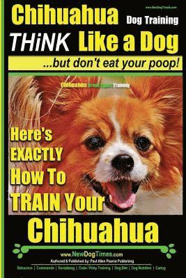 Paul Allen Pearce - Chihuahua, Chihuahua Training AAA AKC Think Like a Dog - But Don't Eat Your Po: Here's EXACTLY How To Train Your Chihuahua, Häftad