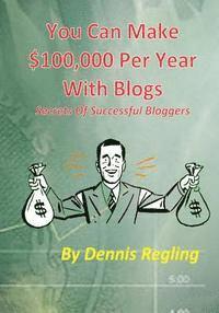 bokomslag You Can Make $100,000 Per Year With Blogs: Secrets Of Successful Bloggers