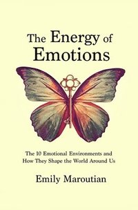 bokomslag The Energy of Emotions: The 10 Emotional Environments and How They Shape The World Around Us
