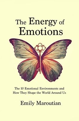 The Energy of Emotions: The 10 Emotional Environments and How They Shape The World Around Us 1