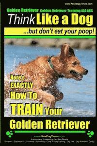 bokomslag Golden Retriever, Golden Retriever Training AAA AKC Think Like a Dog, but don': Here's EXACTLY How to TRAIN Your Golden Retriever