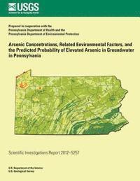 bokomslag Arsenic Concentrations, Related Environmental Factors, and the Predicted Probability of Elevated Arsenic in Groundwater in Pennsylvania