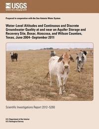 Water-Level Altitudes and Continuous and Discrete Groundwater Quality at and near an Aquifer Storage and Recovery Site, Bexar, Atascosa, and Wilson Co 1