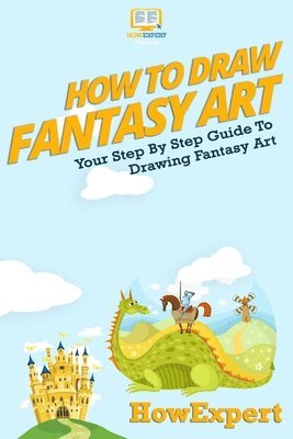 Howexpert Press - How To Draw Fantasy Art: Your Step-By-Step Guide To Drawing Fantasy Art, Häftad