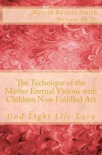 bokomslag The Technique of the Master Eternal Visions with Children Now Fulfilled Art: God Light Life Love